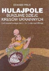 Okładka książki Hulajpole: burzliwe dzieje Kresów Ukrainnych (od słowiańskiego świtu do Cudu nad Wisłą) Edward Prus