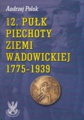 Okładka książki 12 pułk piechoty ziemi Wadowickiej 1775-1939 Andrzej Polak