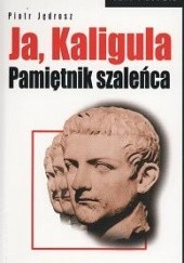 Okładka książki Ja, Kaligula. Pamiętnik szaleńca Piotr Jędrosz