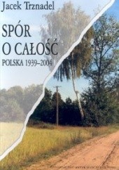 Okładka książki Spór o całość. Polska 1939-2004 Jacek Trznadel