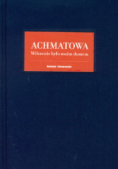 Okładka książki Milczenie było moim domem Anna Achmatowa