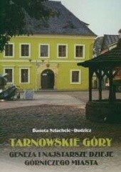 Okładka książki Tarnowskie góry. Geneza i najstarsze dzieje górniczego miasta Danuta Szlachcic-Dudzicz
