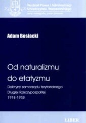 Okładka książki Od naturalizmu do etatyzmu. Doktryny samorządu terytorialnego Drugiej Rzeczypospolitej 1918-1939 Adam Bosiacki