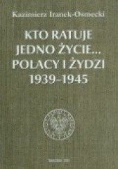 Okładka książki Kto ratuje jedno życie... Polacy i Żydzi 1939-1945 Kazimierz Iranek-Osmecki