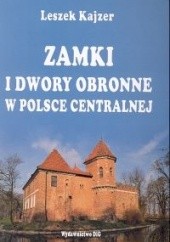 Okładka książki Zamki i dwory obronne w Polsce Centralnej Leszek Kajzer
