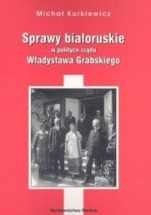 Okładka książki Sprawy białoruskie w polityce rządu Władysława Grabskiego Michał Kurkiewicz