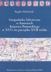 Okładka książki Gospodarka folwarczna w domenach Księstwa Pomorskiego w XVI i na początku XVII wieku - Wachowiak Bogdan Bogdan Wachowiak