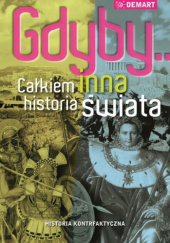 Okładka książki Gdyby... Całkiem inna historia świata: historia kontrfaktyczna - Robert Cowley