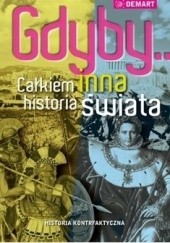 Okładka książki Gdyby... Całkiem inna historia świata: historia kontrfaktyczna praca zbiorowa