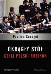 Okładka książki Okrągły Stół, czyli polski Rubikon Paulina Codogni