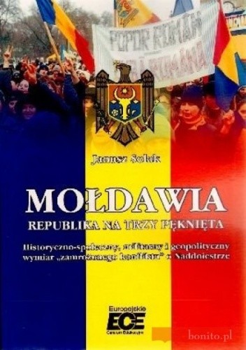 Mołdawia. Republika na trzy pęknięta. Historyczno-społeczny, militarny i geopolityczny wymiar ''zamrożonego konfliktu'' o Naddniestrze