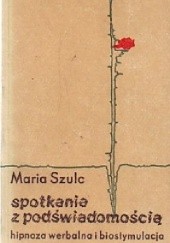 Okładka książki Spotkania z podświadomością hipnoza werbalna i biostymulacja Maria Szulc