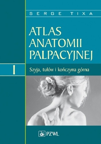 Okładka książki Atlas anatomii palpacyjnej Tom 1 Szyja, tułów i kończyna górna Wydanie 2 Serge Tixa