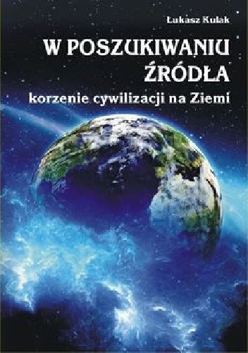 Okładka książki W poszukiwaniu źródła - korzenie cywilizacji na Ziemi Łukasz Kulak