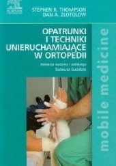 Okładka książki Opatrunki i techniki unieruchamiające w ortopedii Stephen R. Thompson, Dan A. Zlotolow