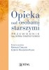 Okładka książki Opieka nad osobami starszymi Mateusz Cybulski,&nbsp;Mariusz Duplaga,&nbsp;Wiesław Fidecki,&nbsp;Elżbieta Krajewska-Kułak