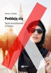 Okładka książki Poddaję się. Życie muzułmanek w Polsce Anna J. Dudek