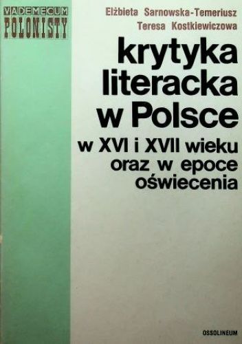 Okładka książki Krytyka literacka w Polsce w XVI i XVII wieku oraz w epoce Oświecenia Teresa Kostkiewiczowa, Elżbieta Sarnowska-Temeriusz