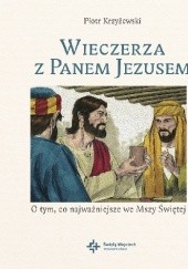 Okładka książki Wieczerza z Panem Jezusem. O tym co najważniejsze we Mszy Świętej Piotr Krzyżewski
