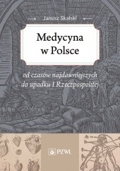 Okładka książki Medycyna w Polsce od czasów najdawniejszych do upadku I Rzeczpospolitej Janusz Skalski