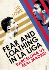 Okładka książki Fear and Loathing in La Liga. Barcelona vs Real Madrid Sid Lowe
