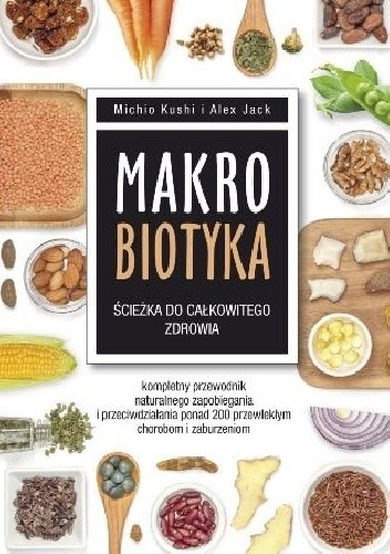 Okładka książki Makrobiotyka. Ścieżka do całkowitego zdrowia Alex Jack, Michio Kushi