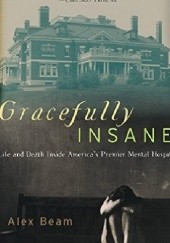 Okładka książki Gracefully Insane: Life and Death Inside America's Premier Mental Hospital Alex Beam