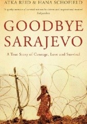 Okładka książki Goodbye Sarajevo. A True Story of Courage, Love and Survival Atka Reid, Hana Schofield