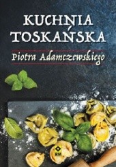 Okładka książki Kuchnia toskańska Piotra Adamczewskiego Piotr Adamczewski