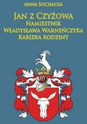 Okładka książki Jan z Czyżowa namiestnik Władysława Warneńczyka. Kariera rodziny Półkozów w średniowieczu