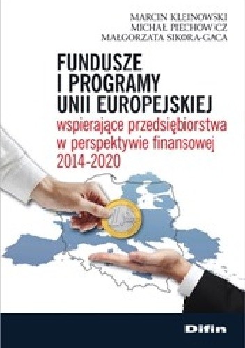 Okładka książki Fundusze i programy Unii Europejskiej wspierające przedsiębiorstwa w perspektywie finansowej 2014-2020 Marcin Kleinowski, Michał Piechowicz, Małgorzata Sikora-Gaca