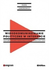 Okładka książki Wideokomunikowanie polityczne w internecie. YouTube i polskie partie polityczne w latach 2011-2014 Piotr Jaworowicz