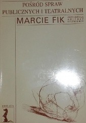 Okładka książki Pośród spraw publicznych i teatralnych. Marcie Fik przyjaciele, koledzy, uczniowie praca zbiorowa