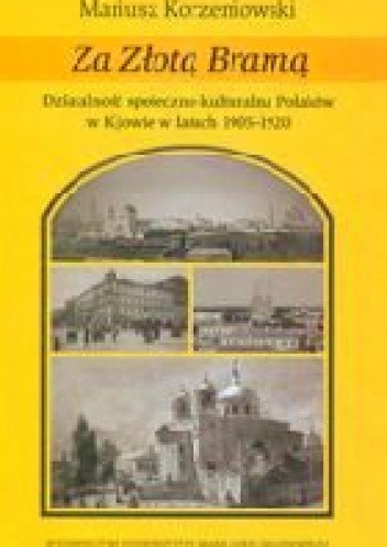 Okładka książki Za złotą bramą. Działalność społeczno-kulturalna Polaków w Kijowie w latach 1905-1920 Mariusz Korzeniowski