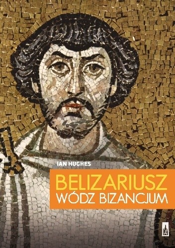 Okładka książki Belizariusz. Wódz Bizancjum Ian Hughes