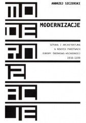 Okładka książki Modernizacje. Sztuka i architektura w nowych państwach Europy Środkowo-Wschodniej 1918-1939