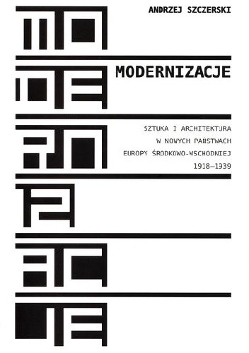 Okładka książki Modernizacje. Sztuka i architektura w nowych państwach Europy Środkowo-Wschodniej 1918-1939 Andrzej Szczerski