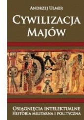 Okładka książki Cywilizacja Majów. Osiągnięcia intelektualne. Historia militarna i polityczna Andrzej Ulmer