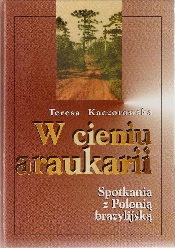 Okładka książki W cieniu araukarii. Spotkania z polonią brazylijską Teresa Kaczorowska