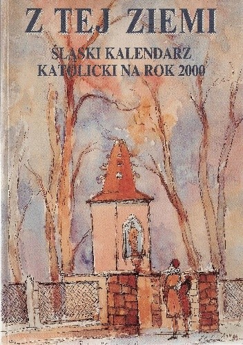 Okładka książki Z tej ziemi. Śląski kalendarz katolicki na rok 2000 praca zbiorowa