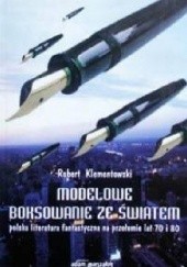 Okładka książki Modelowe boksowanie ze światem: Polska literatura fantastyczna na przełomie lat 70. i 80. Robert Klementowski