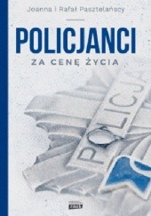 Okładka książki Policjanci. Za cenę życia Joanna Pasztelańska, Rafał Pasztelański