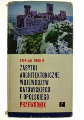 Okładka książki Zabytki architektoniczne województw katowickiego i opolskiego. Przewodnik Czesław Thullie