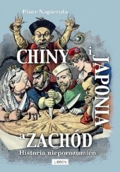 Okładka książki Chiny i Japonia a Zachód. Historia nieporozumień Piotr Napierała