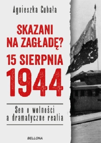 Okładka książki Skazani na zagładę? 15 sierpnia 1944. Sen o wolności a dramatyczne realia Agnieszka Cubała