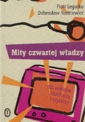 Okładka książki Mity czwartej władzy dla widzów słuchaczy i czytaczy Piotr Legutko, Dobrosław Rodziewicz