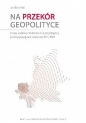 Okładka książki Na przekór geopolityce. Europa Środkowo-Wschodnia w myśli politycznej polskiej opozycji demokratycznej 1976-1989