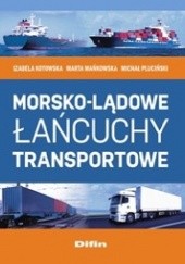 Okładka książki Morsko-lądowe łańcuchy transportowe Izabela Kotowska, Marta Mańkowska, Michał Pluciński