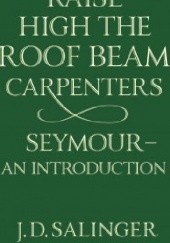 Okładka książki Raise High the Roof Beam, Carpenters; Seymour - an Introduction J.D. Salinger