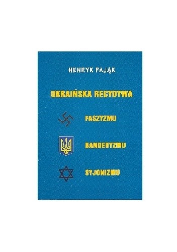 Okładka książki Ukraińska recydywa faszyzmu,banderyzmu,syjonizmu Henryk Pająk